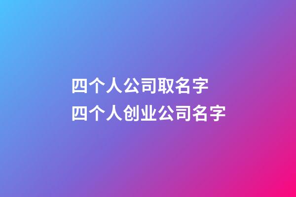 四个人公司取名字 四个人创业公司名字-第1张-公司起名-玄机派